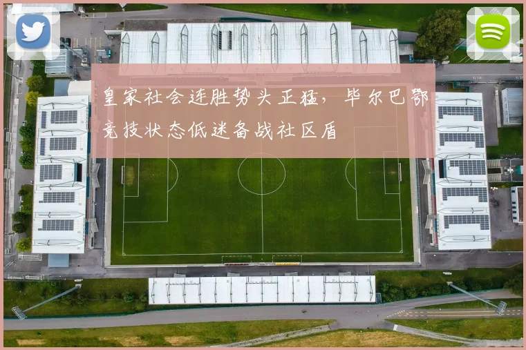 球速体育（中国）官方网站-QIUSU SPORTS - 皇家社会连胜势头正猛，毕尔巴鄂竞技状态低迷备战社区盾