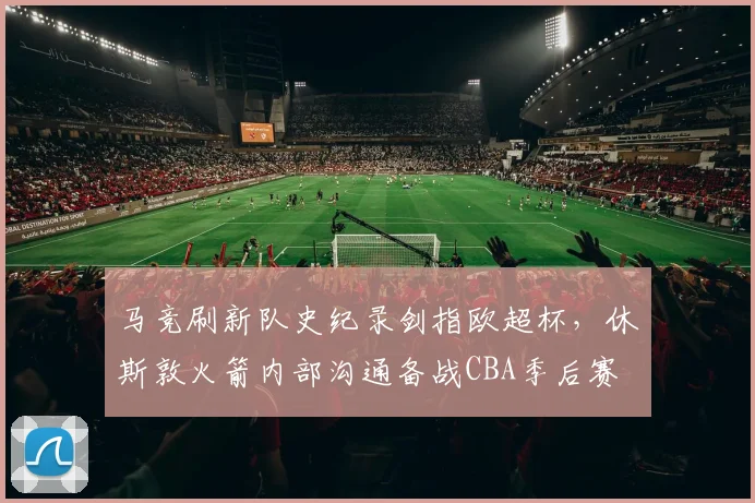 球速体育（中国）官方网站-QIUSU SPORTS - 马竞刷新队史纪录剑指欧超杯，休斯敦火箭内部