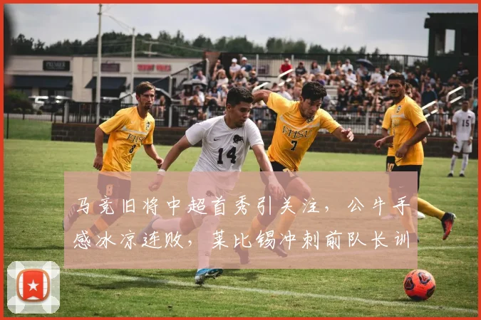 球速体育（中国）官方网站-QIUSU SPORTS - 马竞旧将中超首秀引关注，公牛手感冰凉连败，莱