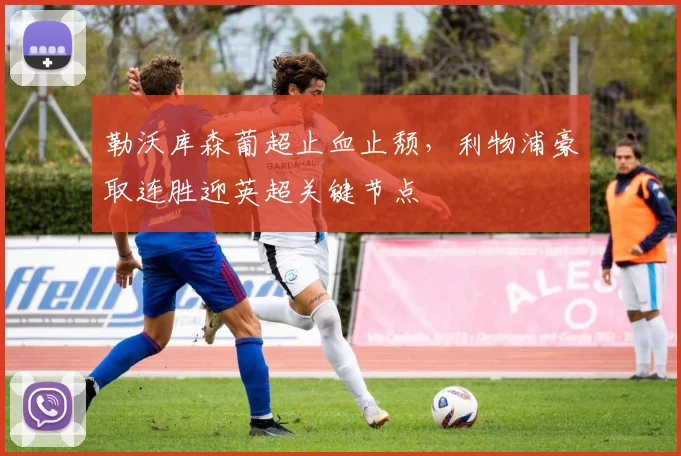 球速体育（中国）官方网站-QIUSU SPORTS - 勒沃库森葡超止血止颓，利物浦豪取连胜迎英超