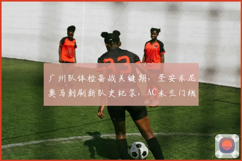 球速体育（中国）官方网站-QIUSU SPORTS - 广州队体检备战关键期，圣安东尼奥马刺刷新队