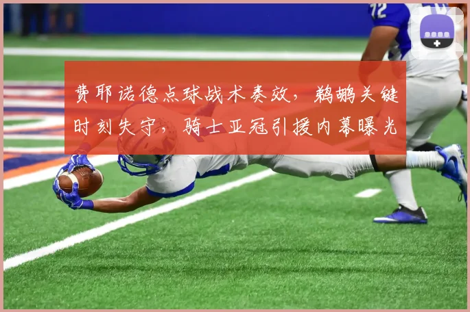 费耶诺德点球战术奏效，鹈鹕关键时刻失守，骑士亚冠引援内幕曝光