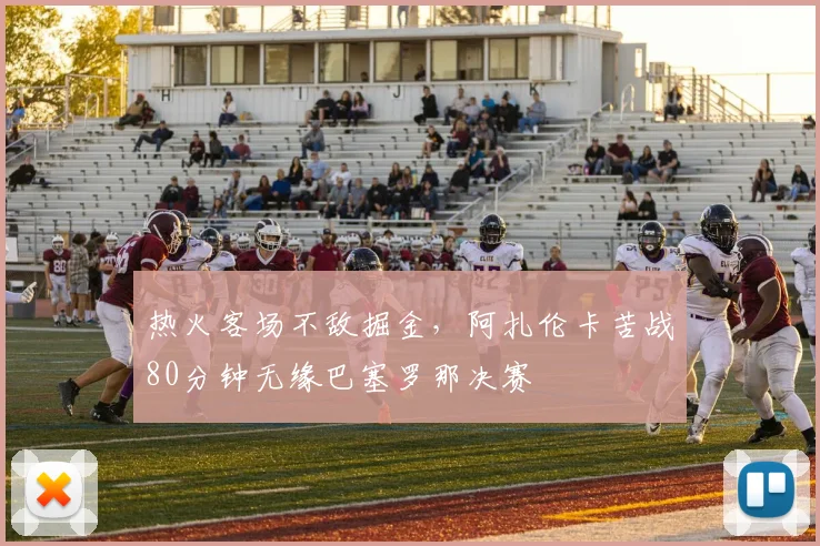 球速体育（中国）官方网站-QIUSU SPORTS - 热火客场不敌掘金，阿扎伦卡苦战80分钟无缘巴塞罗那决赛