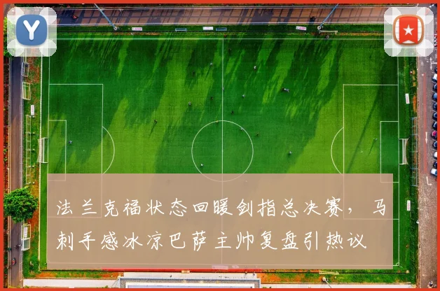 法兰克福状态回暖剑指总决赛，马刺手感冰凉巴萨主帅复盘引热议